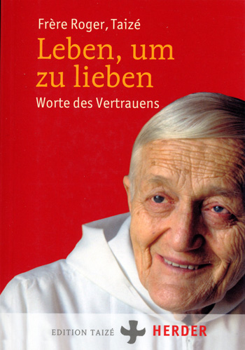 Frère Roger: Leben, um zu lieben
